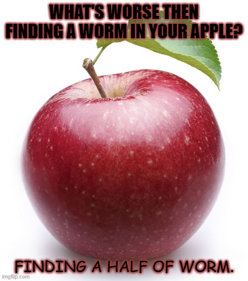 Daily Bad Dad Joke of the Day April 22 2021 | WHAT'S WORSE THEN FINDING A WORM IN YOUR APPLE? FINDING A HALF OF WORM. | image tagged in apple | made w/ Imgflip meme maker