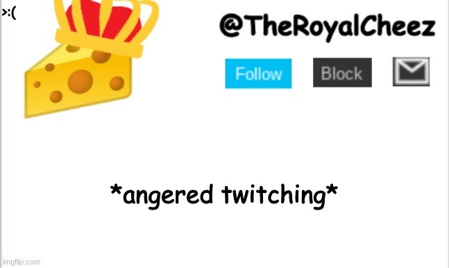 TheRoyalCheez Update Template (NEW) | >:(; *angered twitching* | image tagged in theroyalcheez update template new | made w/ Imgflip meme maker