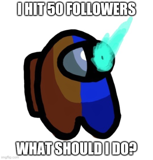 Suggest in comments | I HIT 50 FOLLOWERS; WHAT SHOULD I DO? | image tagged in bad time brown | made w/ Imgflip meme maker