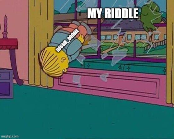 Simpsons Jump Through Window | MY RIDDLE DOGGIE_DOGGIE | image tagged in simpsons jump through window | made w/ Imgflip meme maker