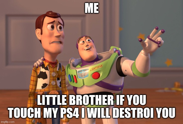 X, X Everywhere | ME; LITTLE BROTHER IF YOU TOUCH MY PS4 I WILL DESTROY YOU | image tagged in memes,x x everywhere | made w/ Imgflip meme maker