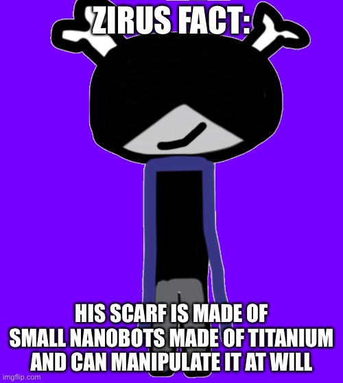 Zirus facts | ZIRUS FACT:; HIS SCARF IS MADE OF SMALL NANOBOTS MADE OF TITANIUM AND CAN MANIPULATE IT AT WILL | made w/ Imgflip meme maker