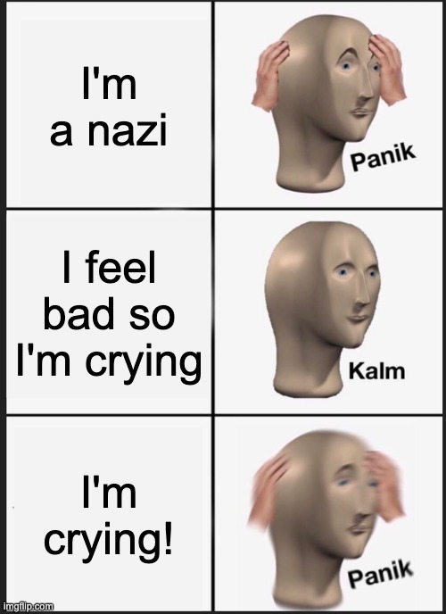 Panik Kalm Panik Meme | I'm a nazi; I feel bad so I'm crying; I'm crying! | image tagged in memes,panik kalm panik | made w/ Imgflip meme maker