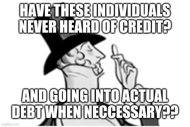 elitist | HAVE THESE INDIVIDUALS NEVER HEARD OF CREDIT? AND GOING INTO ACTUAL DEBT WHEN NECCESSARY?? | image tagged in elitist | made w/ Imgflip meme maker