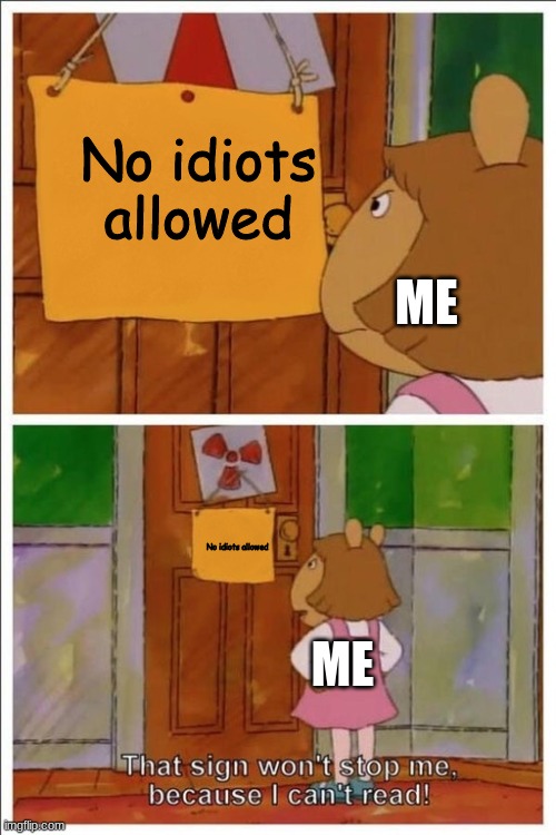 :I |  No idiots allowed; ME; No idiots allowed; ME | image tagged in d w cant read | made w/ Imgflip meme maker