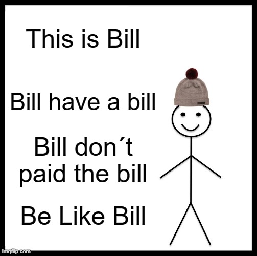 i don´t have no one idea to a meme | This is Bill; Bill have a bill; Bill don´t paid the bill; Be Like Bill | image tagged in memes,be like bill | made w/ Imgflip meme maker