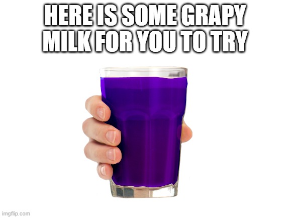 HERE IS SOME GRAPY MILK FOR YOU TO TRY | made w/ Imgflip meme maker