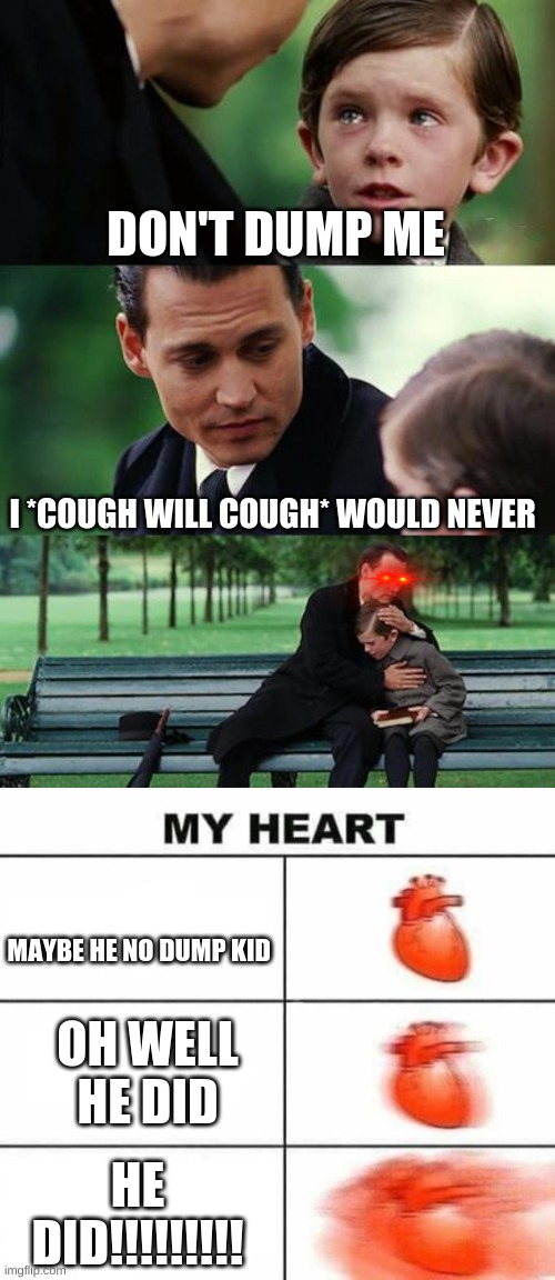 DON'T DUMP ME; I *COUGH WILL COUGH* WOULD NEVER; MAYBE HE NO DUMP KID; OH WELL HE DID; HE DID!!!!!!!!! | image tagged in memes,finding neverland,my heart with actually good freaking text boxes | made w/ Imgflip meme maker