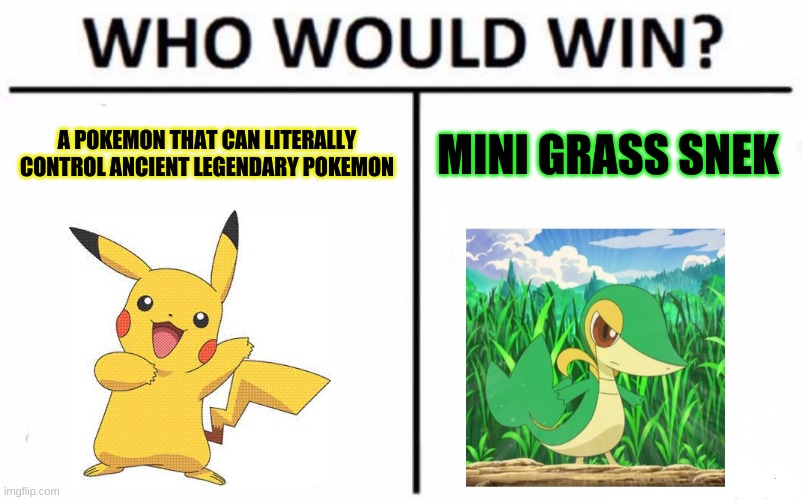 Pokemon Logic in a nutshell | A POKEMON THAT CAN LITERALLY CONTROL ANCIENT LEGENDARY POKEMON; MINI GRASS SNEK | image tagged in memes,who would win | made w/ Imgflip meme maker