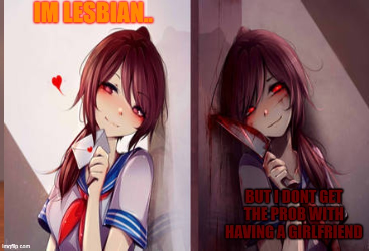 IM LESBIAN.. BUT I DONT GET THE PROB WITH HAVING A GIRLFRIEND | image tagged in yandere,sexually oblivious girlfriend,lgbtq | made w/ Imgflip meme maker