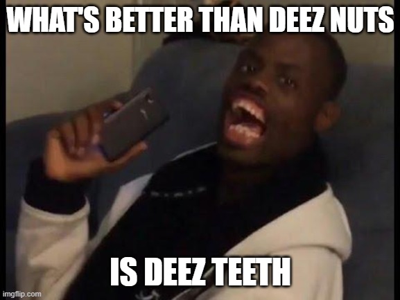deez teeth | WHAT'S BETTER THAN DEEZ NUTS; IS DEEZ TEETH | image tagged in deez nuts | made w/ Imgflip meme maker
