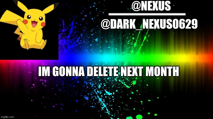 Dark_Nexsus0629 | IM GONNA DELETE NEXT MONTH | image tagged in dark_nexsus0629 | made w/ Imgflip meme maker