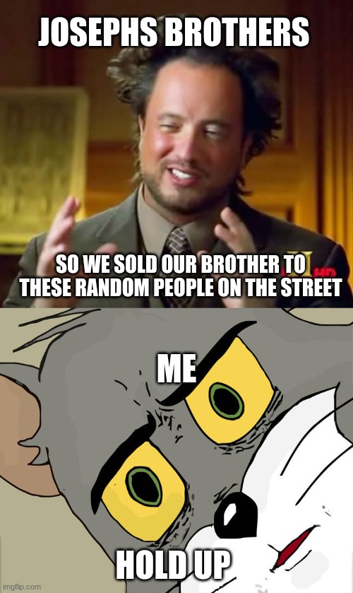 HOLD UP | JOSEPHS BROTHERS; SO WE SOLD OUR BROTHER TO THESE RANDOM PEOPLE ON THE STREET; ME; HOLD UP | image tagged in memes,ancient aliens,unsettled tom | made w/ Imgflip meme maker