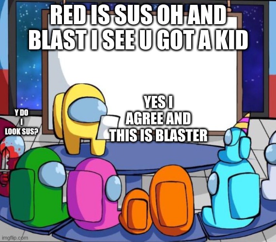 Blast and the sus meeting | RED IS SUS OH AND BLAST I SEE U GOT A KID; YES I AGREE AND THIS IS BLASTER; Y DO I LOOK SUS? | image tagged in among us presentation | made w/ Imgflip meme maker