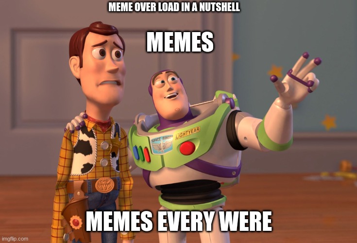 X, X Everywhere | MEME OVER LOAD IN A NUTSHELL; MEMES; MEMES EVERY WERE | image tagged in memes,x x everywhere | made w/ Imgflip meme maker