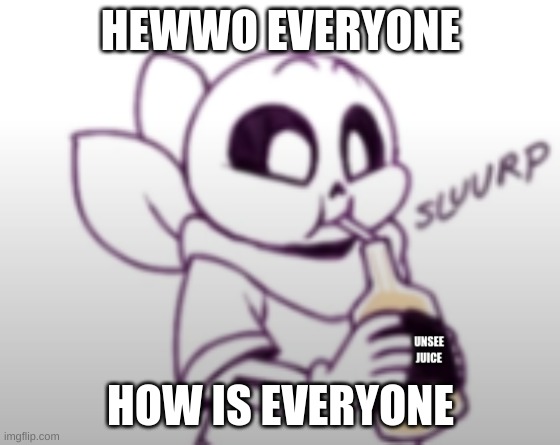 Hewwo | HEWWO EVERYONE; HOW IS EVERYONE | image tagged in blueberry unsee juice | made w/ Imgflip meme maker