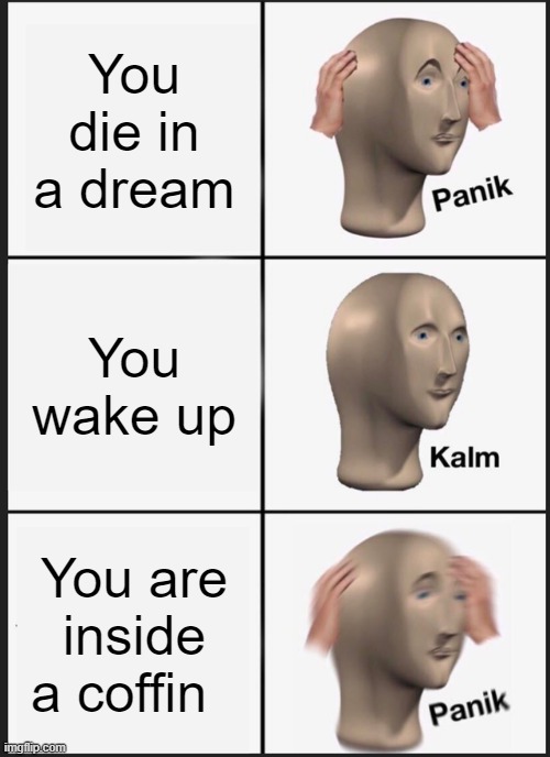 panik kalm panik | You die in a dream; You wake up; You are inside a coffin | image tagged in memes,panik kalm panik | made w/ Imgflip meme maker