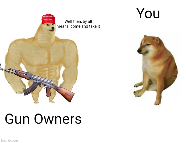 Buff Doge vs. Cheems Meme | Make America Great Again Well then, by all means, come and take it Gun Owners You | image tagged in memes,buff doge vs cheems | made w/ Imgflip meme maker