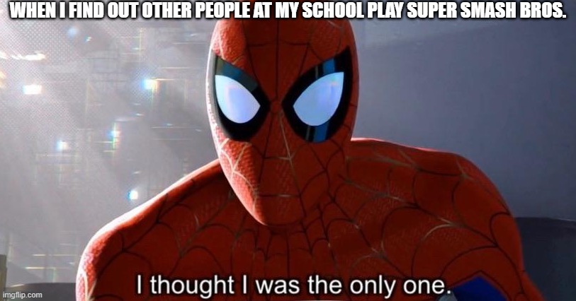 I thought I was the only one | WHEN I FIND OUT OTHER PEOPLE AT MY SCHOOL PLAY SUPER SMASH BROS. | image tagged in i thought i was the only one | made w/ Imgflip meme maker