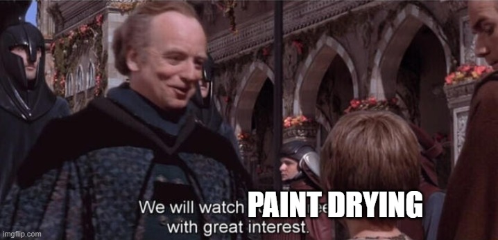 We will watch your career with great interest | PAINT DRYING | image tagged in we will watch your career with great interest | made w/ Imgflip meme maker