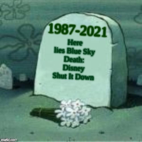 Disney sucks | 1987-2021; Here lies Blue Sky
Death: Disney Shut It Down | image tagged in here lies x | made w/ Imgflip meme maker