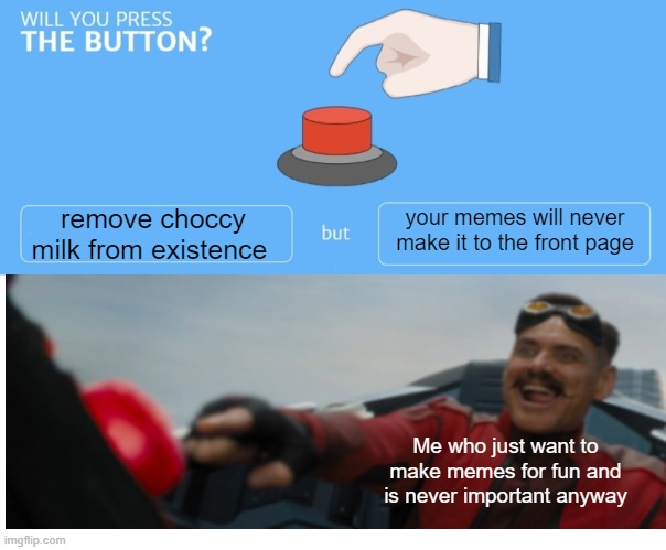 Will you press the button | remove choccy milk from existence; your memes will never make it to the front page; Me who just want to make memes for fun and is never important anyway | image tagged in will you press the button | made w/ Imgflip meme maker