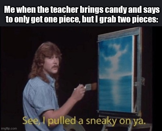 They will never know... | Me when the teacher brings candy and says to only get one piece, but I grab two pieces: | image tagged in i pulled a sneaky | made w/ Imgflip meme maker