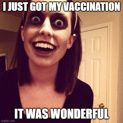 My vaccine was wonderful | I JUST GOT MY VACCINATION; IT WAS WONDERFUL | image tagged in memes,zombie overly attached girlfriend,covid-19,vaccine,wonderful | made w/ Imgflip meme maker