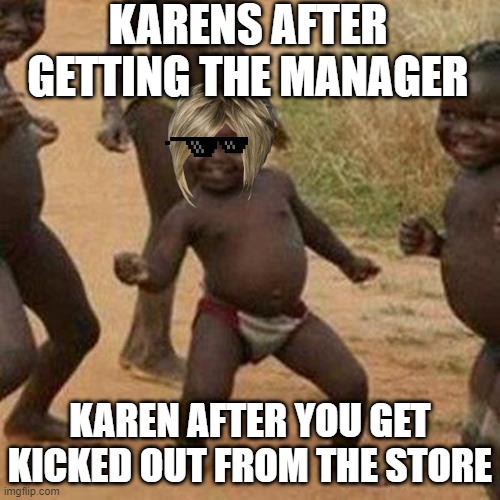 Karens when they get their way | KARENS AFTER GETTING THE MANAGER; KAREN AFTER YOU GET KICKED OUT FROM THE STORE | image tagged in memes | made w/ Imgflip meme maker