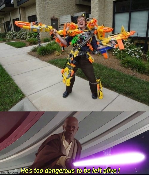 damn. | image tagged in memes,funny,nerf,guns,he's too dangerous to be left alive | made w/ Imgflip meme maker