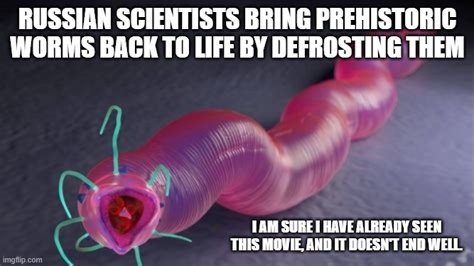 Science!! | RUSSIAN SCIENTISTS BRING PREHISTORIC WORMS BACK TO LIFE BY DEFROSTING THEM; I AM SURE I HAVE ALREADY SEEN THIS MOVIE, AND IT DOESN'T END WELL. | image tagged in science,russia,worms,wow,funny memes | made w/ Imgflip meme maker