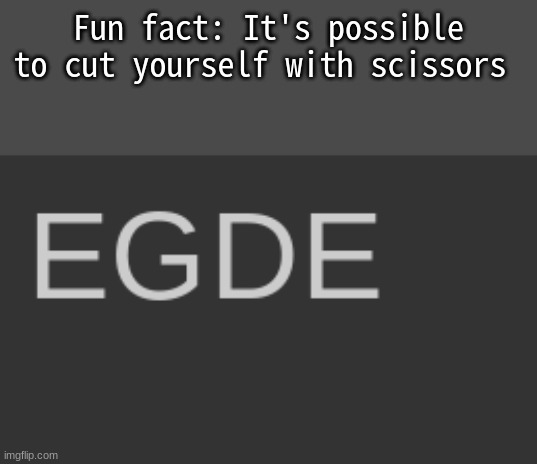 Egde | Fun fact: It's possible to cut yourself with scissors | image tagged in egde | made w/ Imgflip meme maker