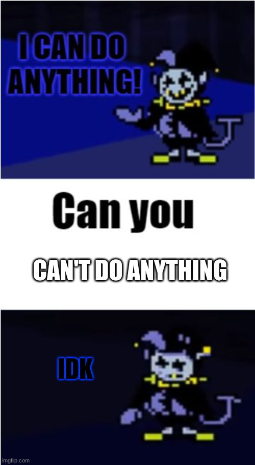 idk | CAN'T DO ANYTHING; IDK | image tagged in i can do anything | made w/ Imgflip meme maker