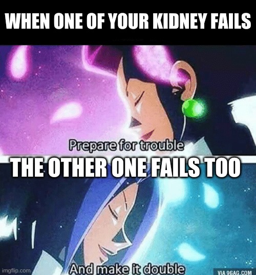 Kidney Failure | WHEN ONE OF YOUR KIDNEY FAILS; THE OTHER ONE FAILS TOO | image tagged in prepare for trouble and make it double | made w/ Imgflip meme maker
