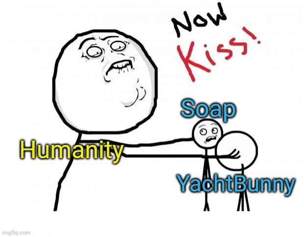 .-. | Soap; Humanity; YachtBunny | image tagged in now kiss | made w/ Imgflip meme maker