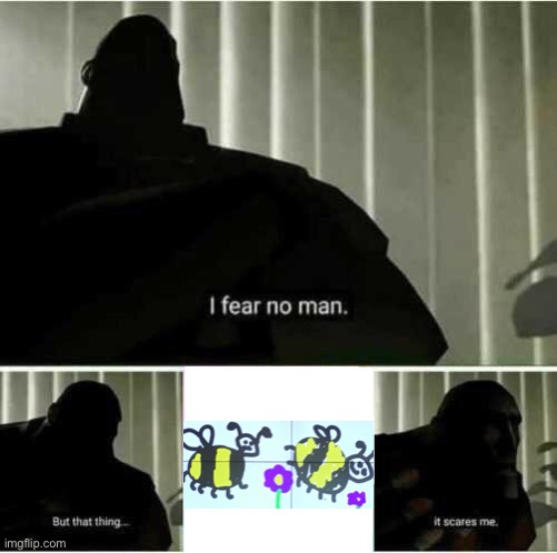 Sorry bees | image tagged in i fear no man,memes,fun,funny,wtf,scary | made w/ Imgflip meme maker