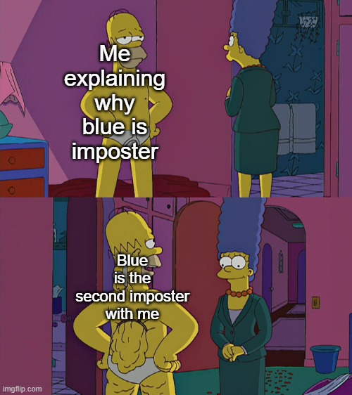 Among us | Me explaining why blue is imposter; Blue is the second imposter with me | image tagged in homer simpson's back fat,among us | made w/ Imgflip meme maker
