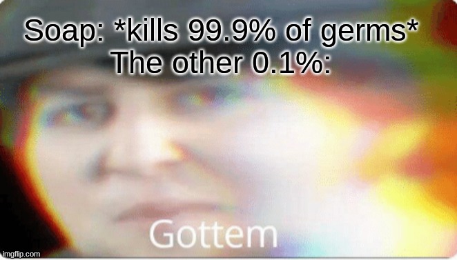 Gottem | Soap: *kills 99.9% of germs*
The other 0.1%: | image tagged in gottem | made w/ Imgflip meme maker