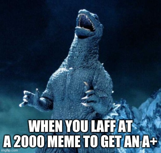 Laughing Godzilla |  WHEN YOU LAFF AT A 2000 MEME TO GET AN A+ | image tagged in laughing godzilla | made w/ Imgflip meme maker