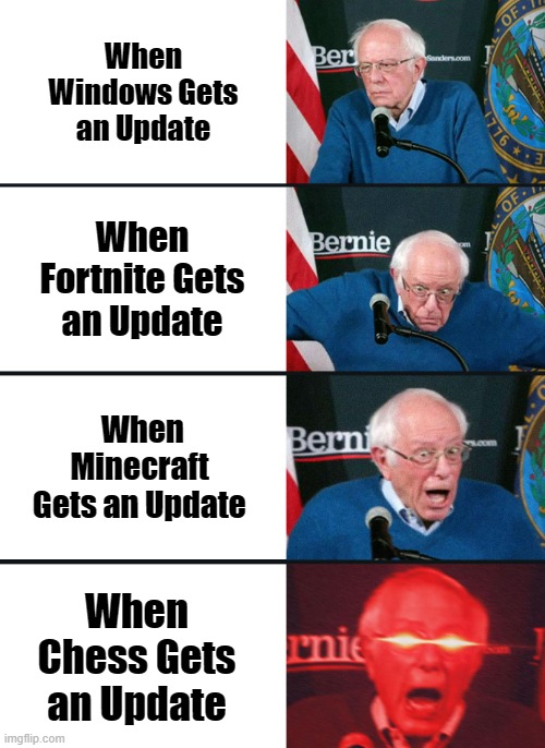 Updates in a nutshell | When Windows Gets an Update; When Fortnite Gets an Update; When Minecraft Gets an Update; When Chess Gets an Update | image tagged in bernie sanders reaction nuked | made w/ Imgflip meme maker