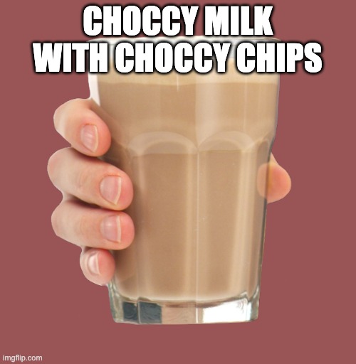 Choccy Milk | CHOCCY MILK WITH CHOCCY CHIPS | image tagged in choccy milk | made w/ Imgflip meme maker