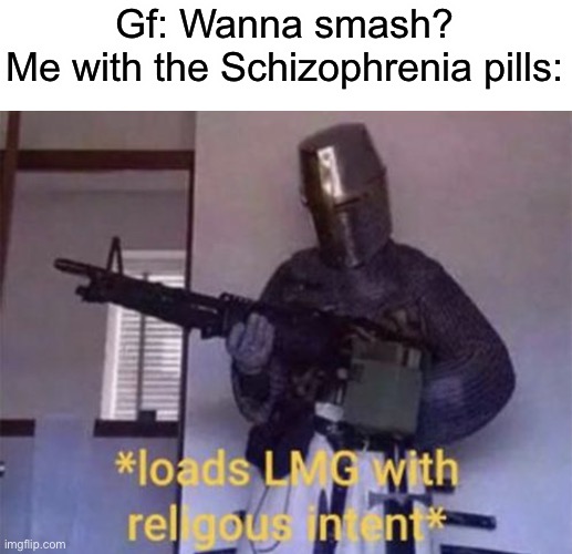 lol | Gf: Wanna smash?
Me with the Schizophrenia pills: | image tagged in loads lmg with religious intent | made w/ Imgflip meme maker