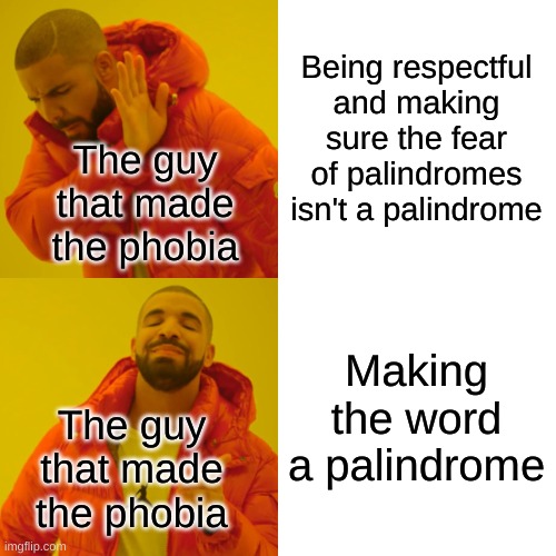 Drake Hotline Bling Meme | Being respectful and making sure the fear of palindromes isn't a palindrome Making the word a palindrome The guy that made the phobia The gu | image tagged in memes,drake hotline bling | made w/ Imgflip meme maker