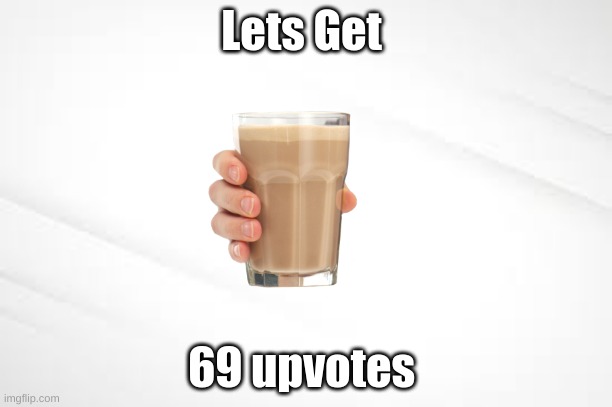 NOICE 69 | Lets Get; 69 upvotes | image tagged in choccy milk | made w/ Imgflip meme maker