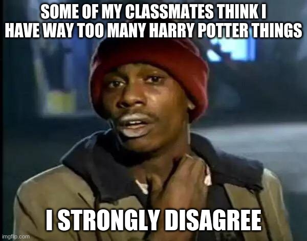 Y'all Got Any More Of That Meme | SOME OF MY CLASSMATES THINK I HAVE WAY TOO MANY HARRY POTTER THINGS; I STRONGLY DISAGREE | image tagged in memes,y'all got any more of that | made w/ Imgflip meme maker