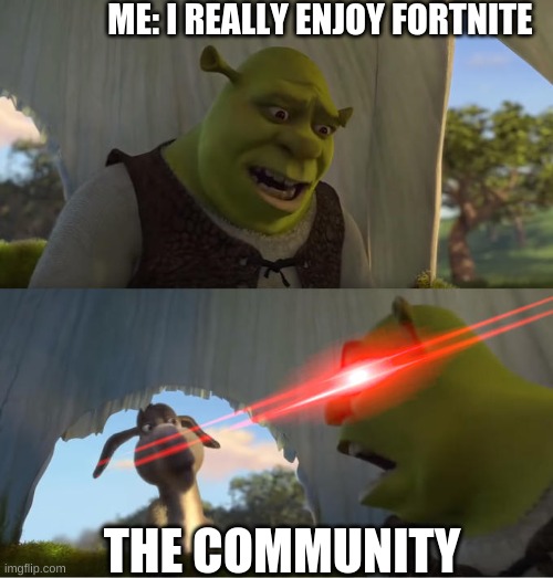 Shrek For Five Minutes | ME: I REALLY ENJOY FORTNITE; THE COMMUNITY | image tagged in shrek for five minutes | made w/ Imgflip meme maker