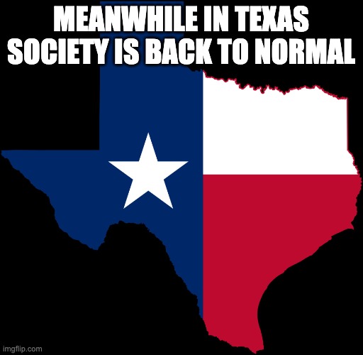texas map | MEANWHILE IN TEXAS SOCIETY IS BACK TO NORMAL | image tagged in texas map | made w/ Imgflip meme maker