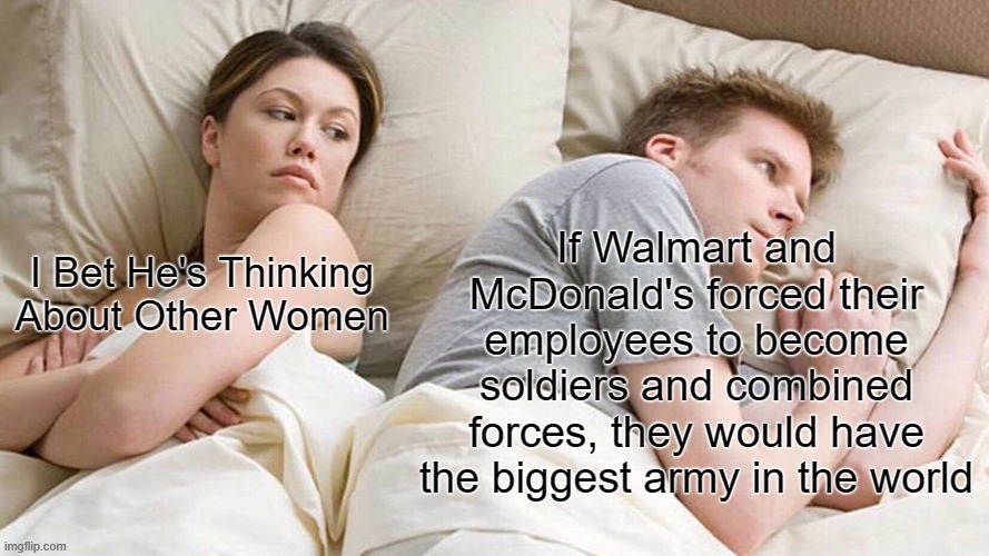 I bet he's thinking about other women | image tagged in walmart,mcdonalds,i bet he's thinking about other women,army | made w/ Imgflip meme maker