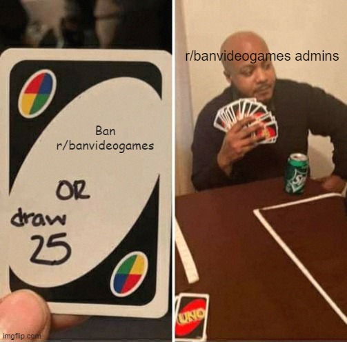 ban r/banvideogames | r/banvideogames admins; Ban r/banvideogames | image tagged in memes,uno draw 25 cards | made w/ Imgflip meme maker