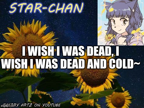 more lyrics i relate to | I WISH I WAS DEAD, I WISH I WAS DEAD AND COLD~ | image tagged in star-chan's announcement template,ovo | made w/ Imgflip meme maker